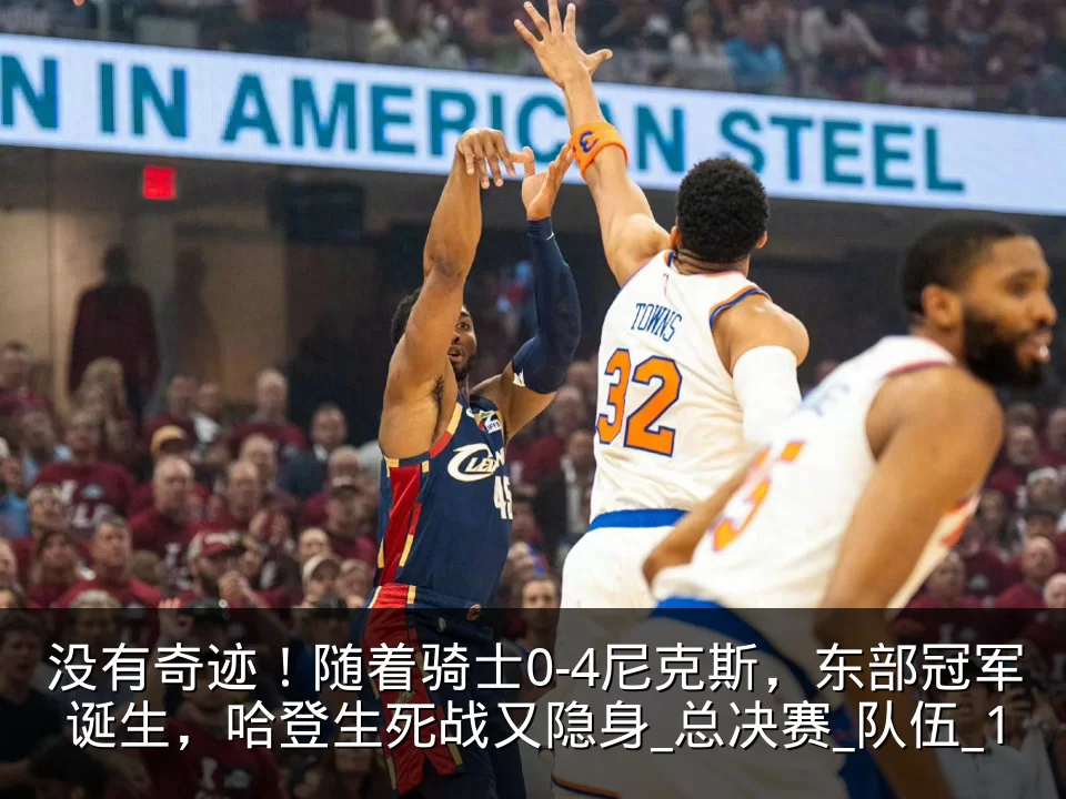 没有奇迹！随着骑士0-4尼克斯，东部冠军诞生，哈登生死战又隐身_总决赛_队伍_1