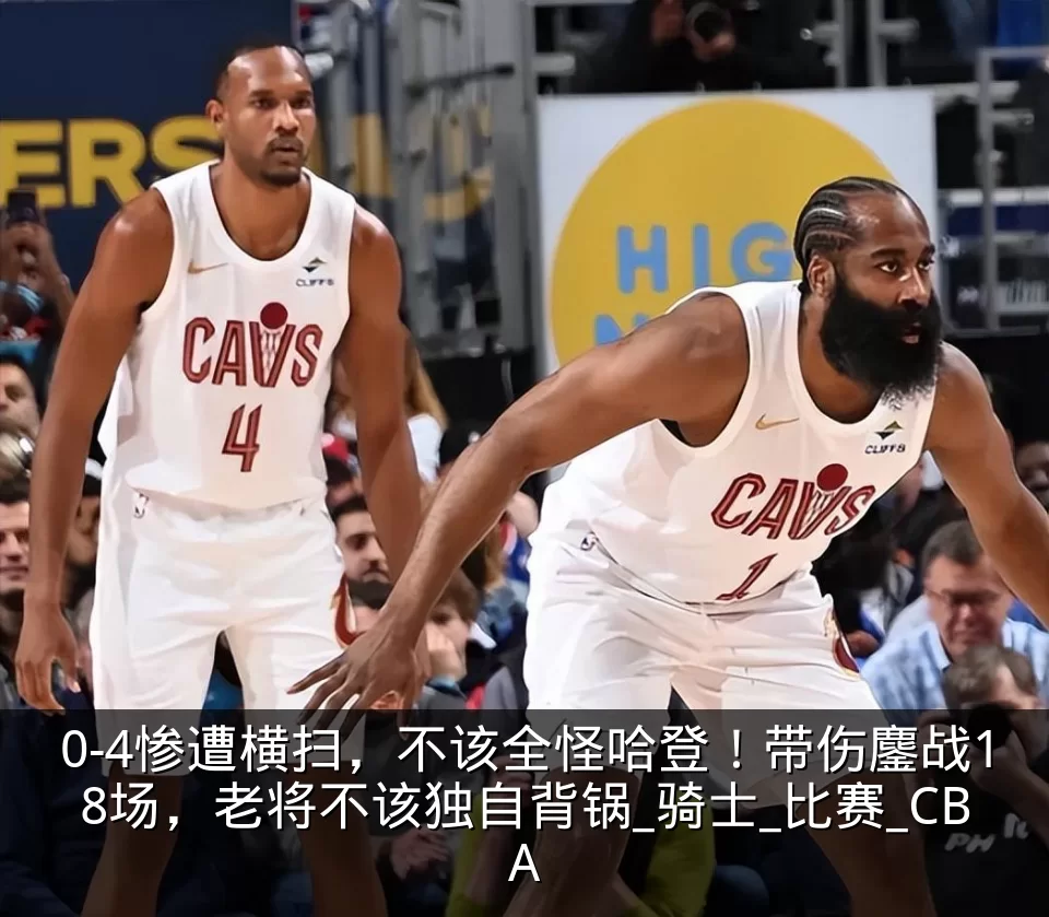 0-4惨遭横扫，不该全怪哈登！带伤鏖战18场，老将不该独自背锅_骑士_比赛_CBA