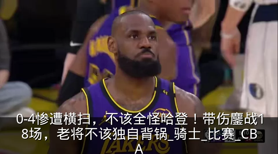 0-4惨遭横扫，不该全怪哈登！带伤鏖战18场，老将不该独自背锅_骑士_比赛_CBA