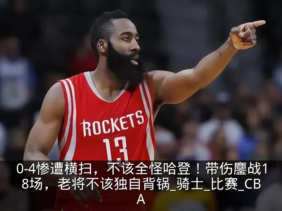 0-4惨遭横扫，不该全怪哈登！带伤鏖战18场，老将不该独自背锅_骑士_比赛_CBA
