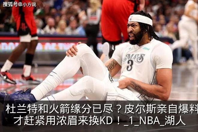 杜兰特和火箭缘分已尽？皮尔斯亲自爆料：奇才赶紧用浓眉来换KD！_1_NBA_湖人